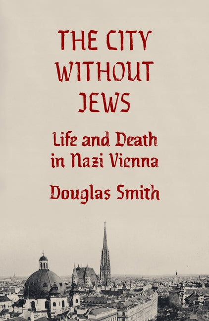 The City Without Jews: Life and Death in Nazi Vienna -- Douglas Smith, Hardcover