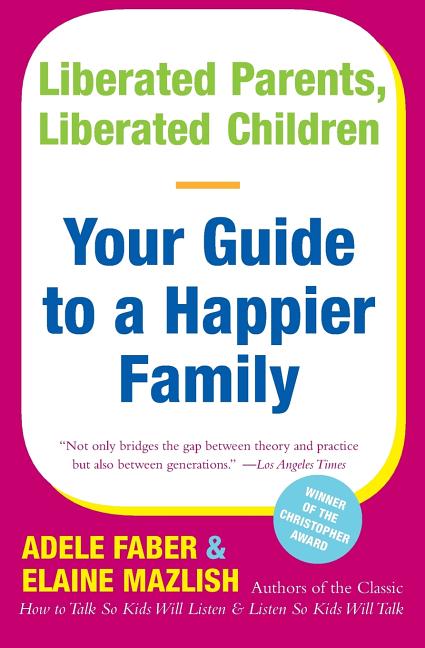 Liberated Parents, Liberated Children: Your Guide to a Happier Family -- Adele Faber, Paperback