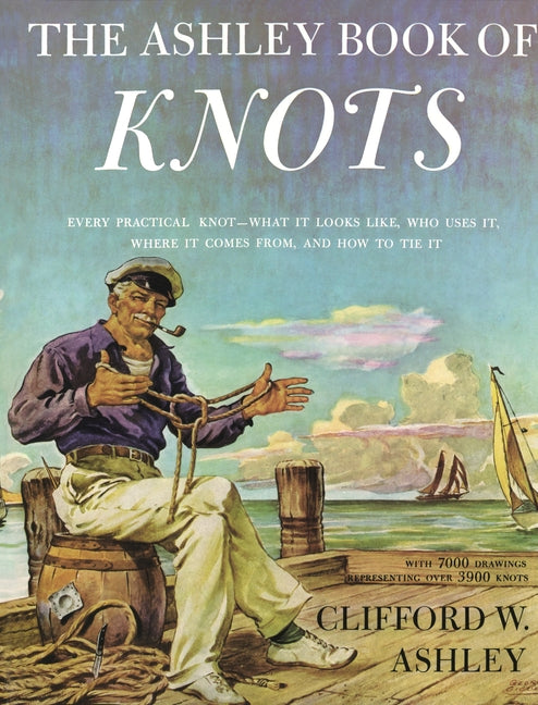 Ashley Book of Knots: Every Practical Knot--What It Looks Like, Who Uses It, Where It Comes From, and How to Tie It -- Clifford Ashley, Hardcover