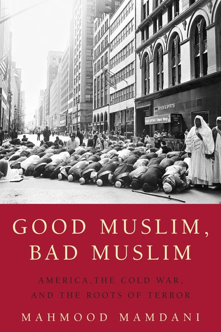 Good Muslim, Bad Muslim: America, the Cold War, and the Roots of Terror -- Mahmood Mamdani, Paperback