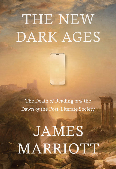 The New Dark Ages: The Death of Reading and the Dawn of the Post-Literate Society -- James Marriott, Hardcover