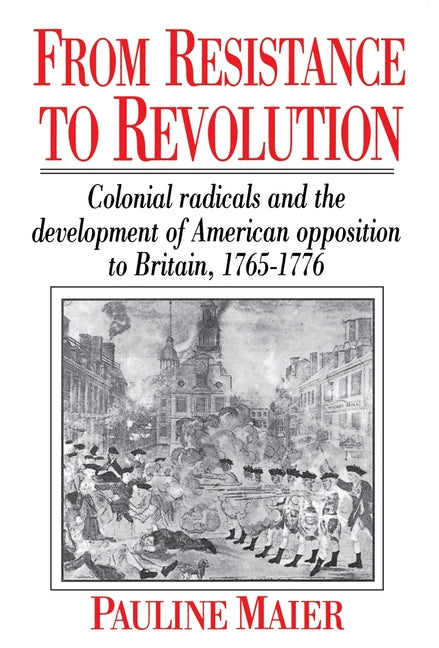 From Resistance to Revolution: Colonial Radicals and the Development of American Opposition..... -- Pauline Maier, Paperback