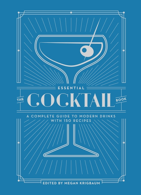 The Essential Cocktail Book: A Complete Guide to Modern Drinks with 150 Recipes -- Megan Krigbaum, Hardcover