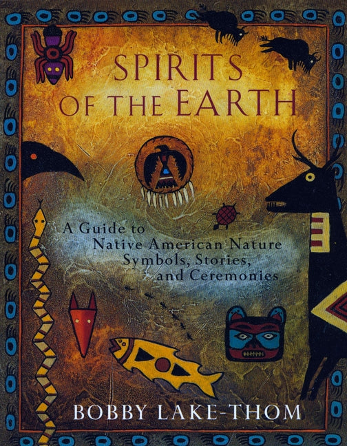 Spirits of the Earth: A Guide to Native American Nature Symbols, Stories, and Ceremonies -- Bobby Lake-Thom, Paperback