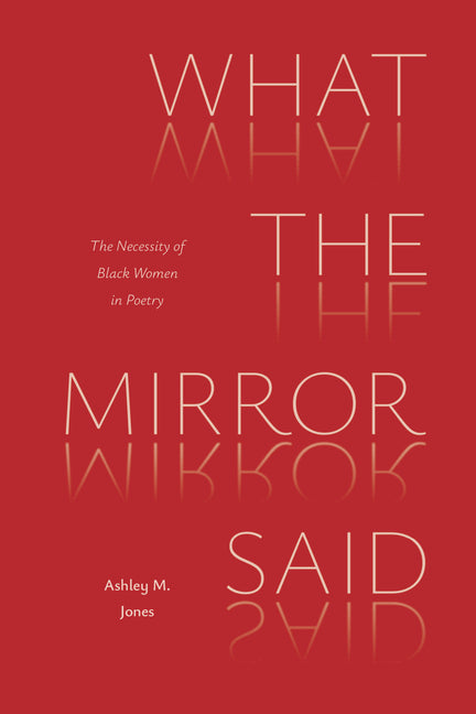 What the Mirror Said: The Necessity of Black Women in Poetry -- Ashley M. Jones, Paperback