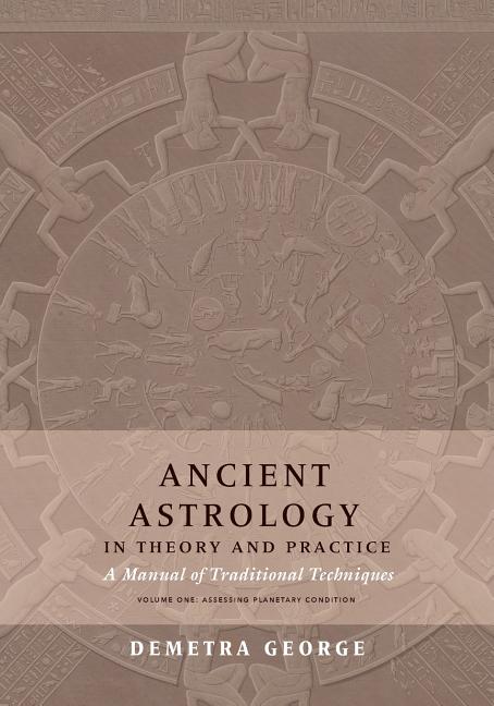 Ancient Astrology in Theory and Practice: A Manual of Traditional Techniques, Volume I: Assessing Planetary Condition -- Demetra George, Paperback