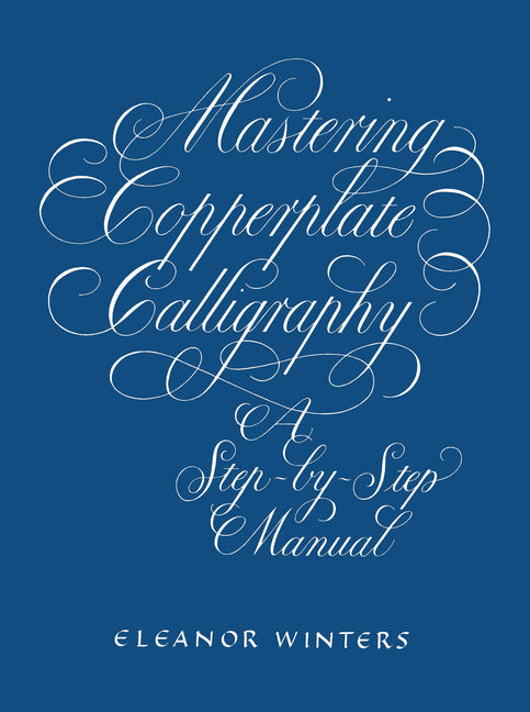 Mastering Copperplate Calligraphy: A Step-By-Step Manual -- Eleanor Winters, Paperback