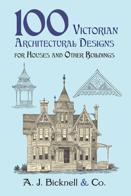 100 Victorian Architectural Designs for Houses and Other Buildings -- A. J. Bicknell &. Co, Paperback