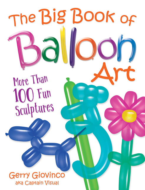 The Big Book of Balloon Art: More Than 100 Fun Sculptures -- Gerry Giovinco, Paperback