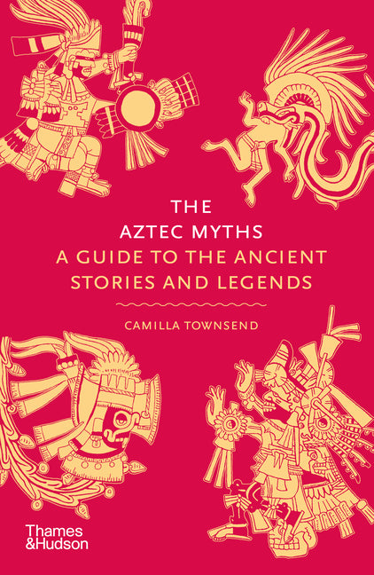 The Aztec Myths: A Guide to the Ancient Stories and Legends -- Camilla Townsend, Hardcover