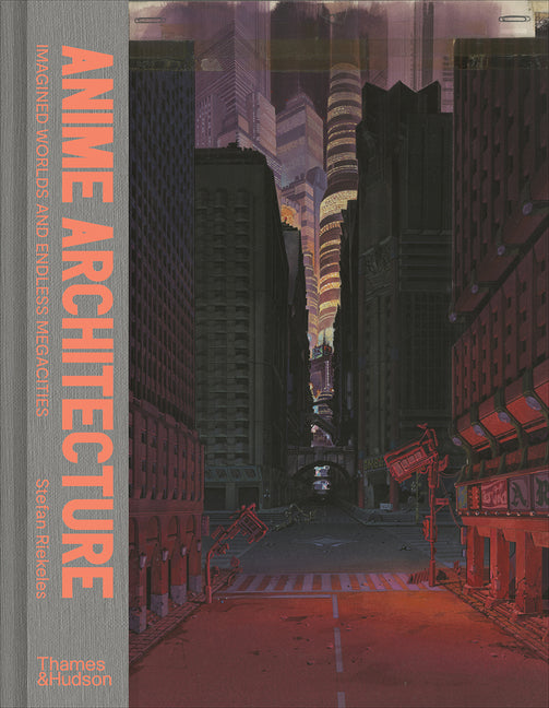 Anime Architecture: Imagined Worlds and Endless Megacities -- Stefan Riekeles, Hardcover