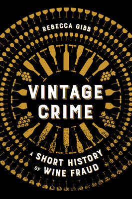 Vintage Crime: A Short History of Wine Fraud -- Rebecca Gibb, Hardcover