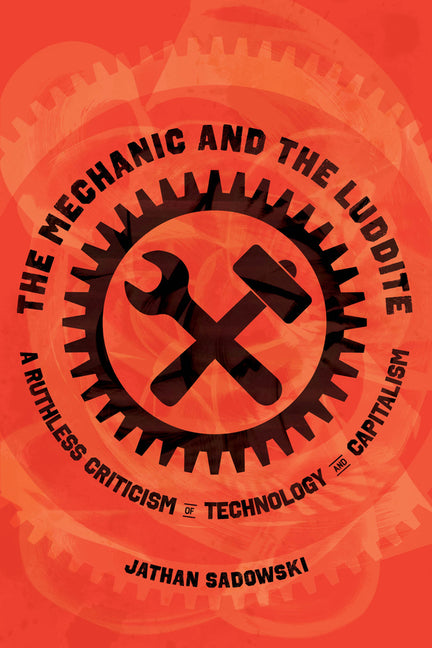 The Mechanic and the Luddite: A Ruthless Criticism of Technology and Capitalism -- Jathan Sadowski, Paperback