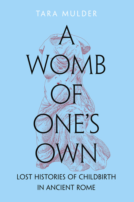 A Womb of One's Own: Lost Histories of Childbirth in Ancient Rome -- Tara Mulder, Hardcover