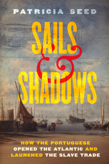 Sails and Shadows: How the Portuguese Opened the Atlantic and Launched the Slave Trade -- Patricia Seed, Hardcover