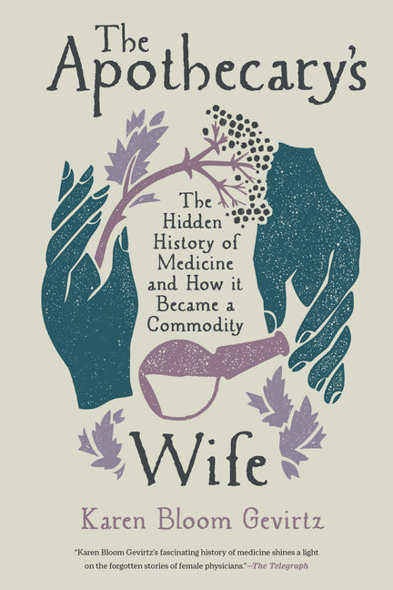 The Apothecary's Wife: The Hidden History of Medicine and How It Became a Commodity -- Karen Bloom Gevirtz, Paperback