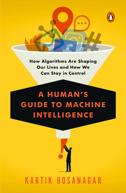 A Human's Guide to Machine Intelligence: How Algorithms Are Shaping Our Lives and How We Can Stay in Control -- Kartik Hosanagar, Paperback