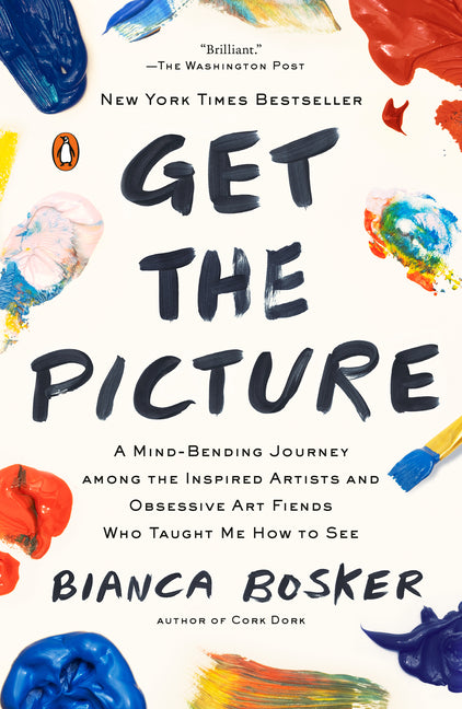 Get the Picture: A Mind-Bending Journey among the Inspired Artists and Obsessive Art Fiends Who Taught Me How to See -- Bianca Bosker, Paperback