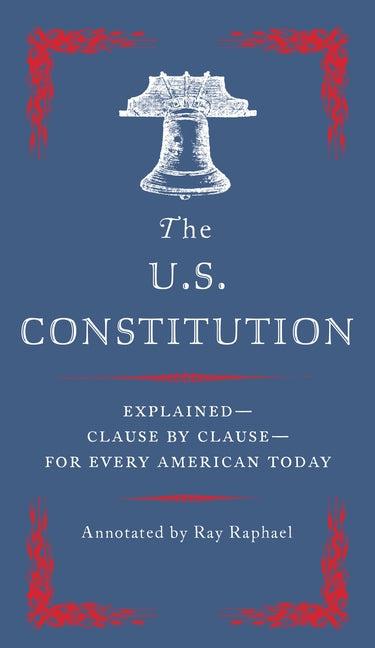 The U.S. Constitution: Explained--Clause by Clause--For Every American Today -- Ray Raphael, Paperback
