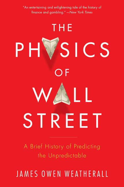 The Physics of Wall Street: A Brief History of Predicting the Unpredictable -- James Owen Weatherall, Paperback