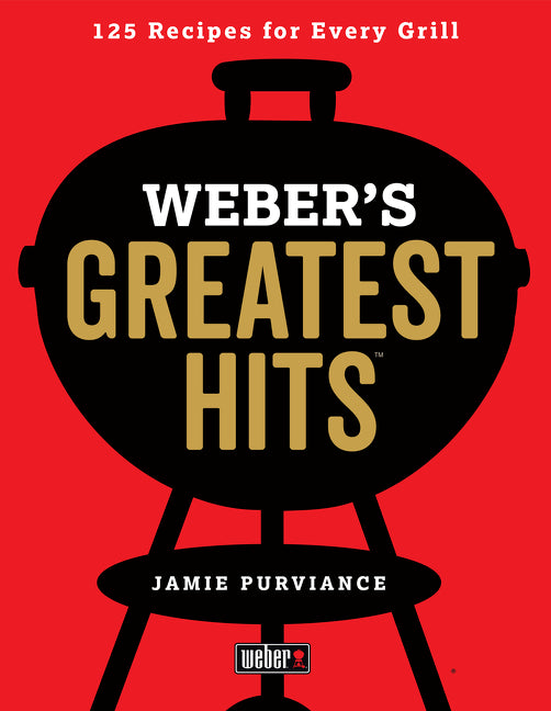 Weber's Greatest Hits: 125 Classic Recipes for Every Grill -- Jamie Purviance, Paperback