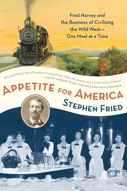 Appetite for America: Fred Harvey and the Business of Civilizing the Wild West--One Meal at a Time -- Stephen Fried, Paperback