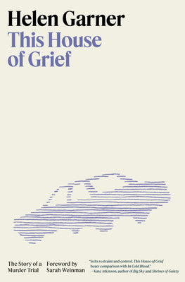 This House of Grief: The Story of a Murder Trial -- Helen Garner, Hardcover