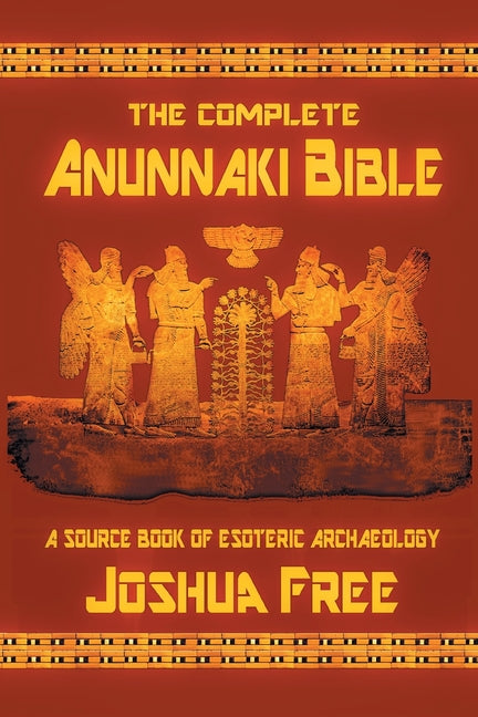 The Complete Anunnaki Bible: A Source Book of Esoteric Archaeology -- Joshua Free, Paperback