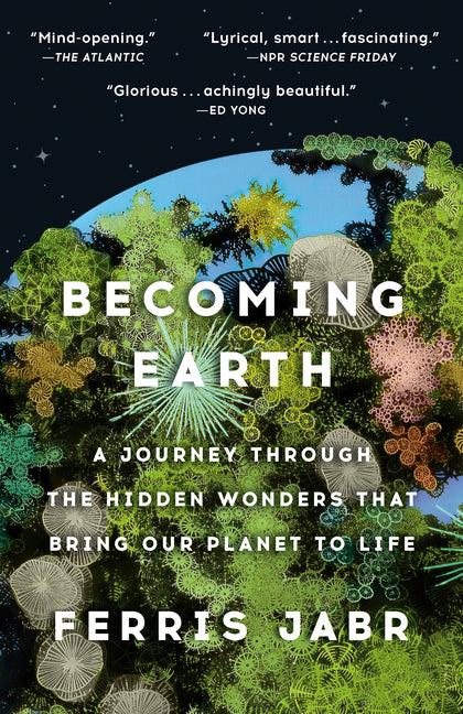 Becoming Earth: A Journey Through the Hidden Wonders That Bring Our Planet to Life -- Ferris Jabr, Paperback