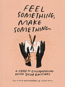 Feel Something, Make Something: A Guide to Collaborating with Your Emotions -- Caitlin Metz, Paperback
