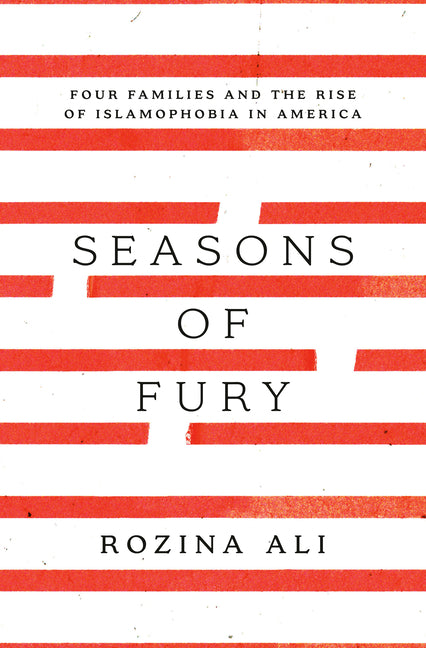 Seasons of Fury: Four Families and the Rise of Islamophobia in America -- Rozina Ali, Hardcover