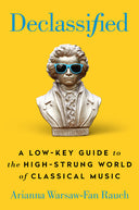Declassified: A Low-Key Guide to the High-Strung World of Classical Music -- Arianna Warsaw-Fan Rauch, Hardcover