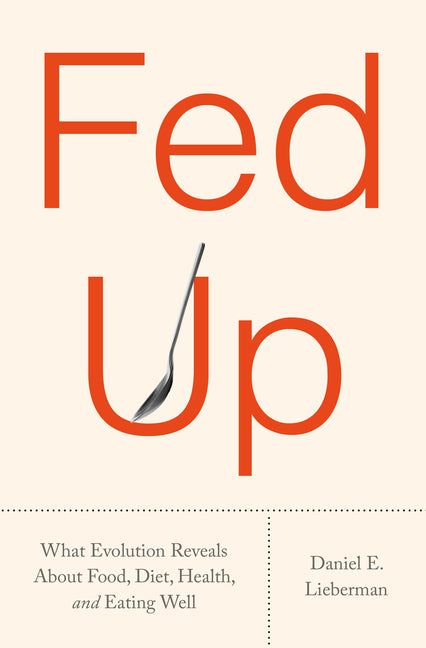 Fed Up: What Evolution Reveals about Food, Diet, Health, and Eating Well -- Daniel E. Lieberman, Hardcover