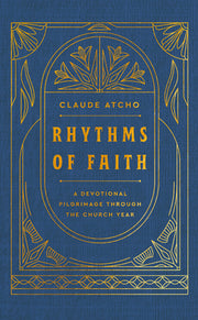 Rhythms of Faith: A Devotional Pilgrimage Through the Church Year by Atcho, Claude