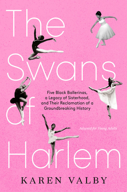 The Swans of Harlem (Adapted for Young Adults): Five Black Ballerinas, a Legacy of Sisterhood, and Their Reclamation of a Groundbreaking History -- Karen Valby, Hardcover