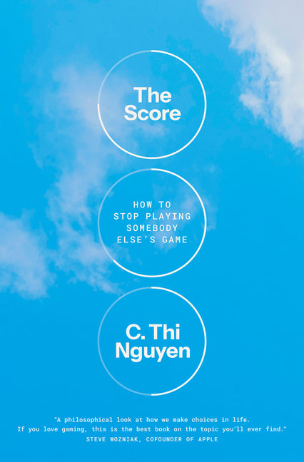 The Score: How to Stop Playing Somebody Else's Game -- C. Thi Nguyen, Hardcover