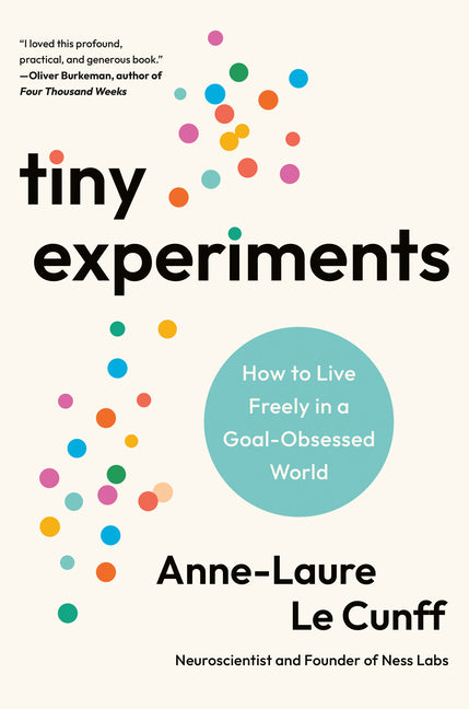 Tiny Experiments: How to Live Freely in a Goal-Obsessed World -- Anne-Laure Le Cunff, Hardcover