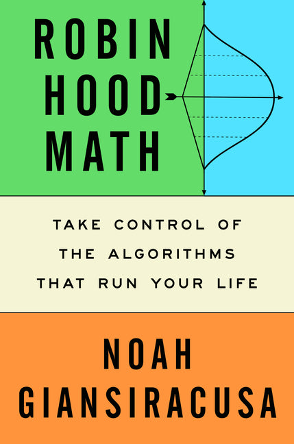 Robin Hood Math: Take Control of the Algorithms That Run Your Life -- Noah Giansiracusa, Hardcover