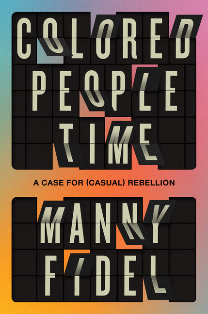 Colored People Time: A Case for (Casual) Rebellion -- Manny Fidel, Hardcover