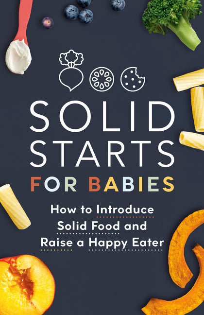 Solid Starts for Babies: How to Introduce Solid Food and Raise a Happy Eater -- Solid Starts, Paperback
