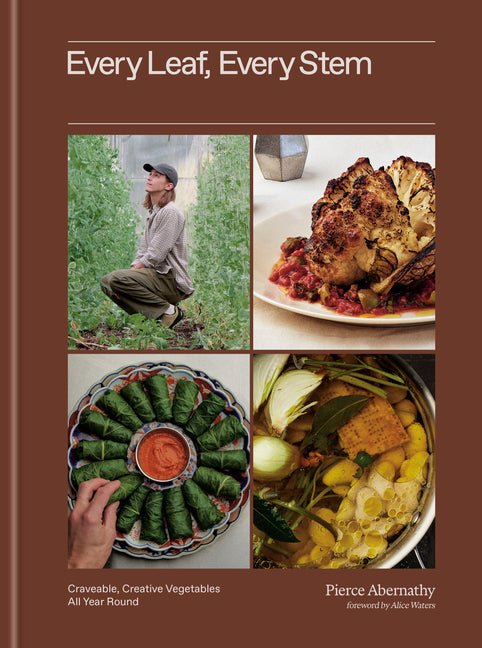 Every Leaf, Every Stem: Craveable, Creative Vegetables All Year Round -- Pierce Abernathy, Hardcover
