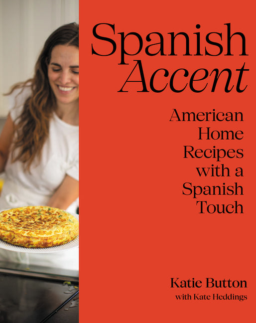 Spanish Accent: American Home Recipes with a Spanish Touch: A Cookbook -- Katie Button, Hardcover