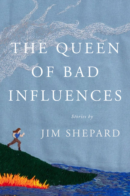 The Queen of Bad Influences: Stories -- Jim Shepard, Hardcover