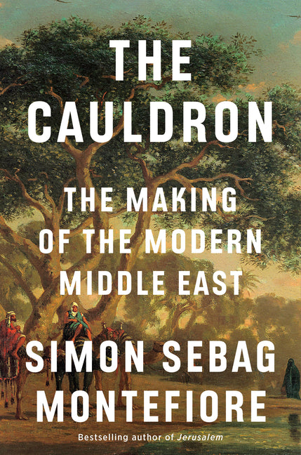 The Cauldron: The Making of the Modern Middle East -- Simon Sebag Montefiore, Hardcover