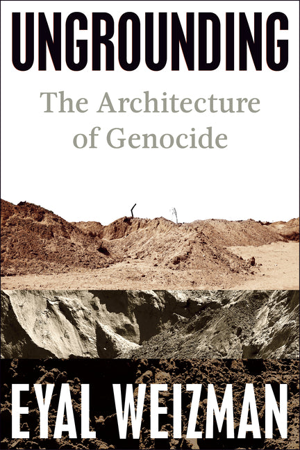 Ungrounding: The Architecture of Genocide -- Eyal Weizman, Hardcover