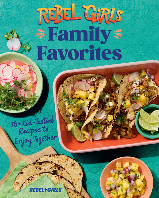 Rebel Girls Family Favorites: 75+ Kid-Tested Recipes to Enjoy Together -- Rebel Girls Inc, Paperback