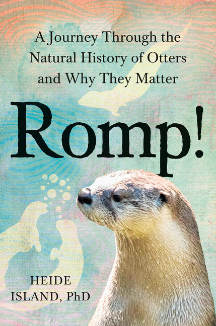 Romp!: A Journey Through the Natural History of Otters and Why They Matter -- Heide PhD Island, Hardcover