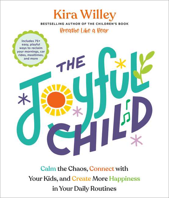 The Joyful Child: Calm the Chaos, Connect with Your Kids, and Create More Happiness in Your Daily Routines -- Kira Willey, Paperback