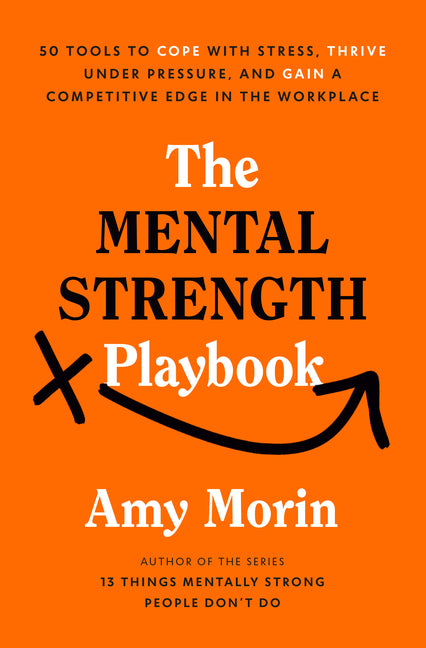 The Mental Strength Playbook: 50 Tools to Cope with Stress, Thrive Under Pressure, and Gain a Competitive Edge in the Workplace -- Amy Morin, Hardcover