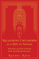 Reclaiming Childbirth as a Rite of Passage: Weaving ancient wisdom with modern knowledge -- Rachel Reed, Paperback
